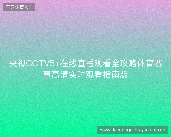 央视CCTV5+在线直播观看全攻略体育赛事高清实时观看指南版