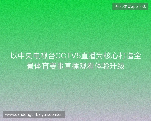 以中央电视台CCTV5直播为核心打造全景体育赛事直播观看体验升级